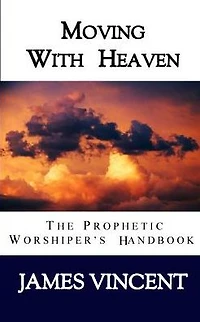 Moving With Heaven: The Prophetic Worshiper's Handbook