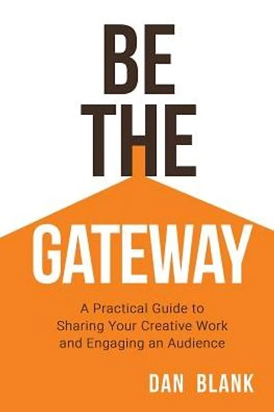 Be the Gateway: A Practical Guide to Sharing Your Creative Work and Engaging an Audience