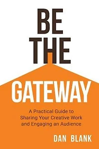 Be the Gateway: A Practical Guide to Sharing Your Creative Work and Engaging an Audience