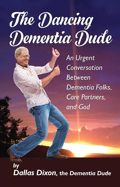 The Dancing Dementia Dude: An Urgent Conversation Between Dementia Folks, Care Partners and God