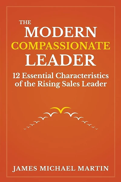 The Modern Compassionate Leader: 12 Essential Characteristics of the Rising Sales Leader