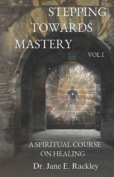 Stepping Towards Mastery: A Spiritual Course on Healing Volume I
