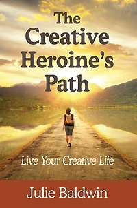 The Creative Heroine's Path: Live Your Creative Life