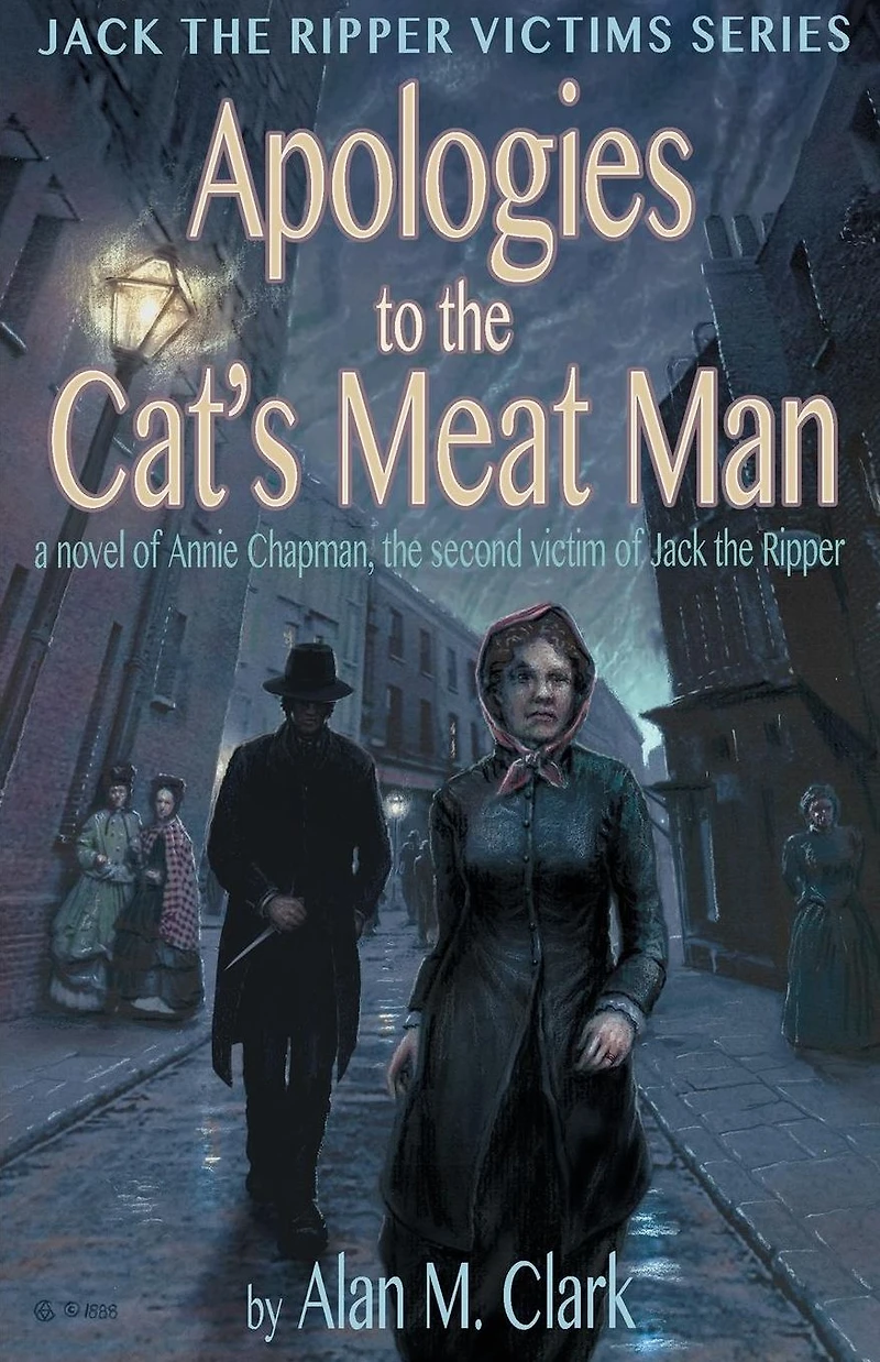 Apologies to the Cat's Meat Man: A Novel of Annie Chapman, Second Victim Jack Ripper