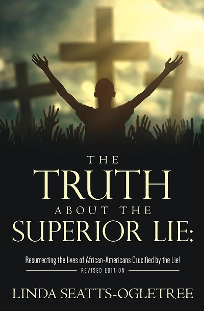 The Truth about the Superior Lie: : Resurrecting the lives of African-Americans Crucified by the Lie! Revised Edition