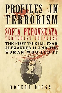 Sofia Perovskaya, Terrorist Princess: the Plot to Kill Tsar Alexander II and Woman Who Led It