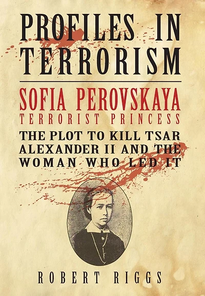Sofia Perovskaya, Terrorist Princess: the Plot to Kill Tsar Alexander II and Woman Who Led It