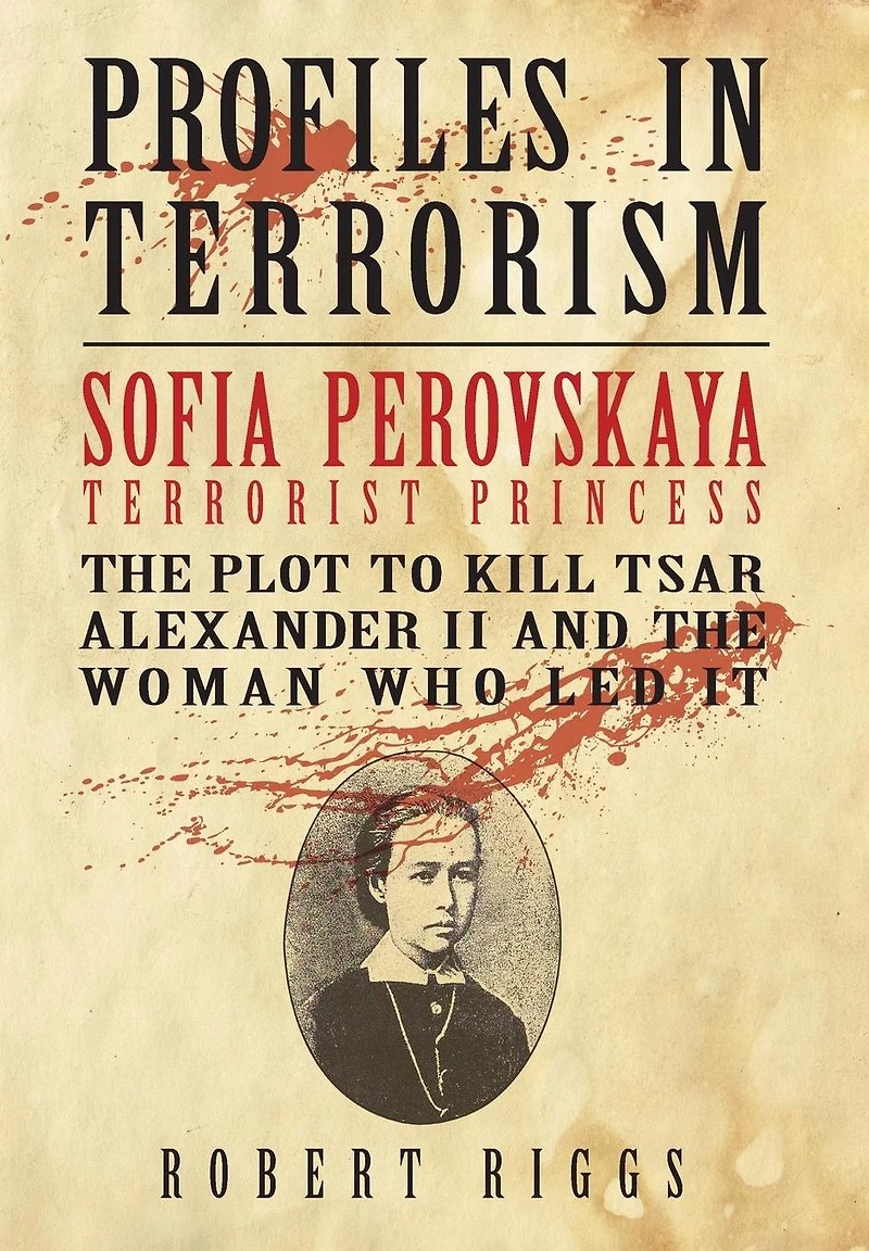 Sofia Perovskaya, Terrorist Princess: the Plot to Kill Tsar Alexander II and Woman Who Led It