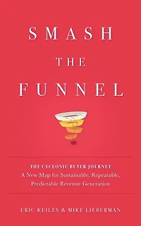 Smash the Funnel: The Cyclonic Buyer Journey--A New Map for Sustainable, Repeatable, Predictable Revenue Generation