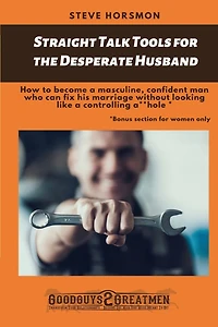 Straight Talk Tools for the Desperate Husband: How to become a masculine, confident man who can fix his marriage without looking like a controlling a**hole