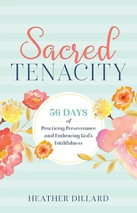 Sacred Tenacity: 56 Days of Practicing Perseverance and Embracing God's Faithfulness