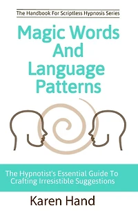 Magic Words and Language Patterns: The Hypnotist's Essential Guide to Crafting Irresistible Suggestions
