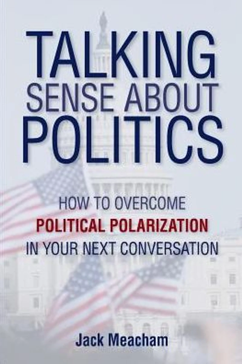 Talking Sense about Politics: How to Overcome Political Polarization Your Next Conversation