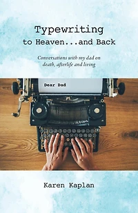 Typewriting to Heaven...and Back: Conversations with my dad on death, afterlife and living