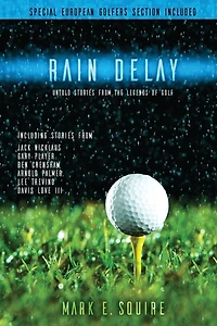 Rain Delay - Untold Stories From The Legends Of Golf: Including Stores From Jack Nicklaus, Gary Player, Ben Crenshaw, Arnold Palmer, Lee Trevino, Davis Love III and more!
