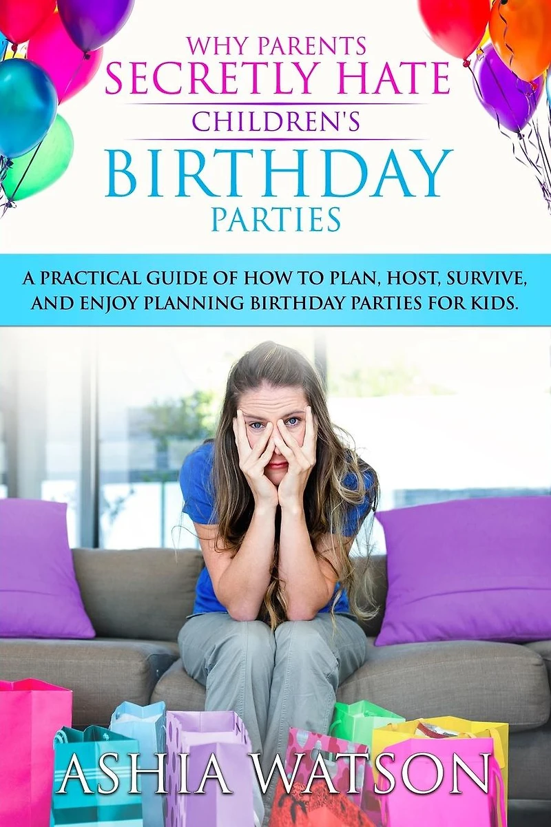 Why Parents Secretly Hate Children's birthday Parties: A practical guide of how to plan, host, survive, and enjoy planning parties for kids.