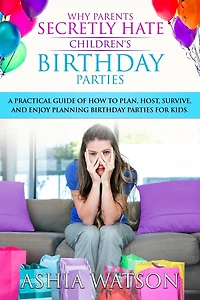 Why Parents Secretly Hate Children's birthday Parties: A practical guide of how to plan, host, survive, and enjoy planning parties for kids.