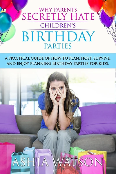 Why Parents Secretly Hate Children's birthday Parties: A practical guide of how to plan, host, survive, and enjoy planning parties for kids.