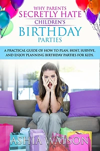 Why Parents Secretly Hate Children's birthday Parties: A practical guide of how to plan, host, survive, and enjoy planning parties for kids.