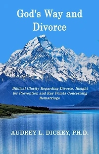 God's Way and Divorce: Biblical Clarity Regarding Divorce, Insight for Prevention and Key Points Concerning Remarriage