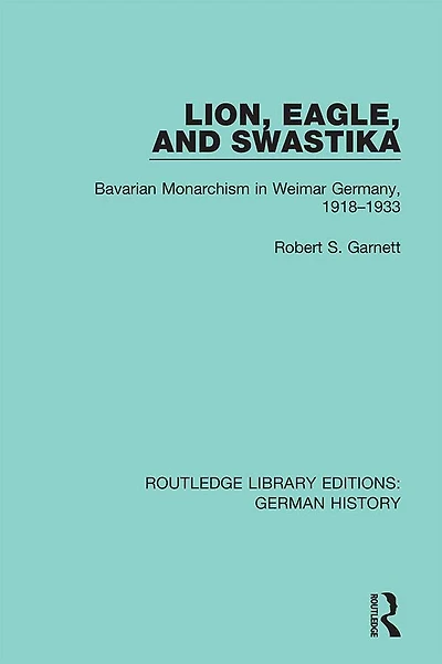 Lion, Eagle, and Swastika: Bavarian Monarchism Weimar Germany, 1918-1933
