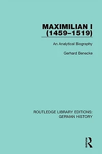 Maximilian I (1459-1519): An Analytical Biography