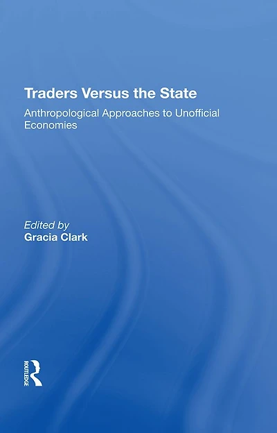 Traders Versus The State: Anthropological Approaches To Unofficial Economies
