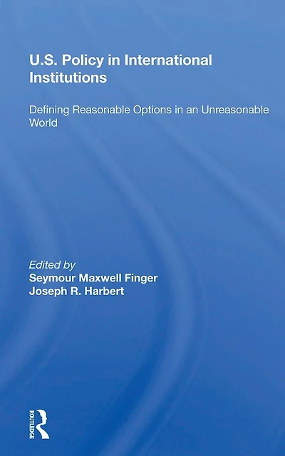 U.s. Policy International Institutions: Defining Reasonable Options An Unreasonable World--special Student Edition, Updated And Revised