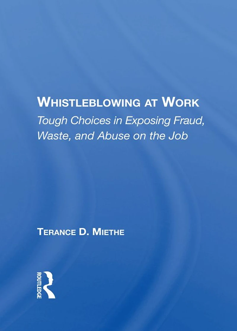 Whistleblowing At Work: Tough Choices Exposing Fraud, Waste, And Abuse On The Job