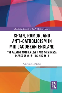 Spain, Rumor, and Anti-Catholicism Mid-Jacobean England: the Palatine Match, Cleves, Armada Scares of 1612-1613 1614