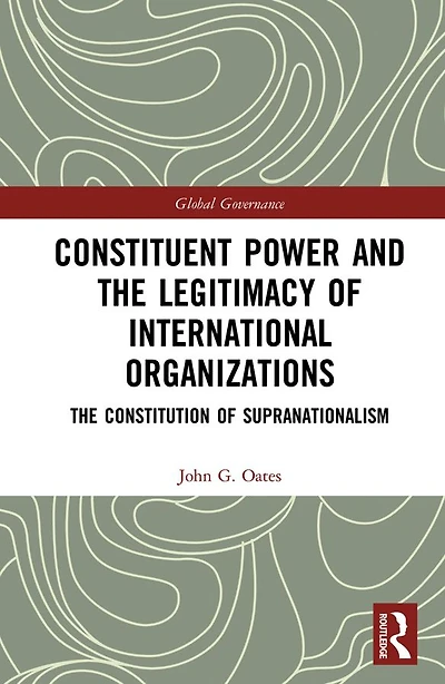 Constituent Power and The Legitimacy of International Organizations: Constitution Supranationalism