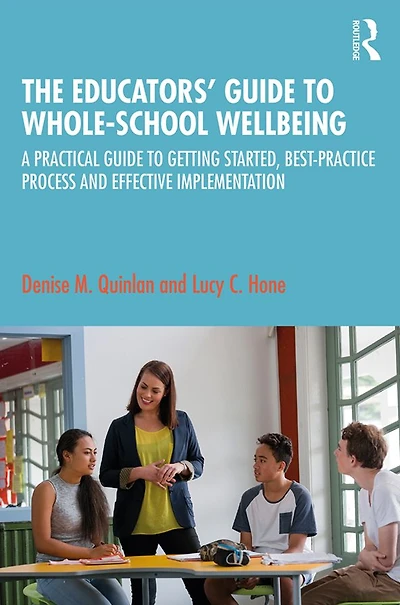 The Educators' Guide to Whole-school Wellbeing: A Practical Getting Started, Best-practice Process and Effective Implementation
