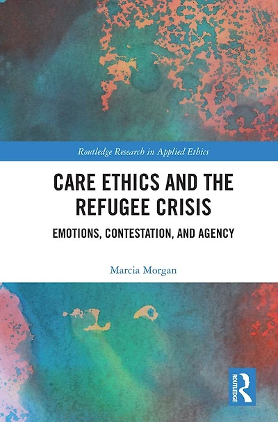 Care Ethics and the Refugee Crisis: Emotions, Contestation, Agency