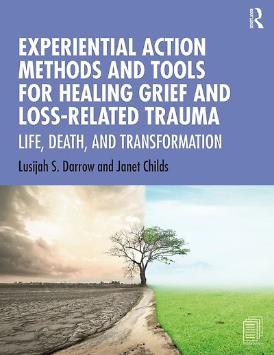Experiential Action Methods and Tools for Healing Grief Loss-Related Trauma: Life, Death, Transformation