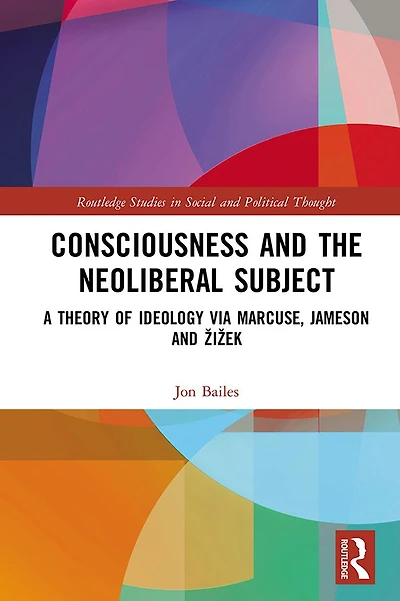 Consciousness and the Neoliberal Subject: A Theory of Ideology via Marcuse, Jameson Zizek
