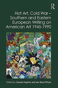 Hot Art, Cold War - Southern and Eastern European Writing on American Art 1945-1990