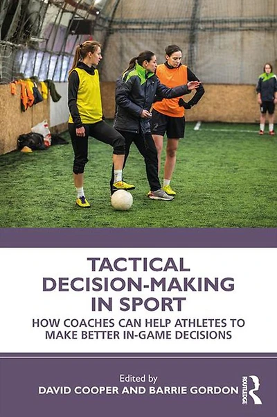 Tactical Decision-Making Sport: How Coaches Can Help Athletes to Make Better In-Game Decisions