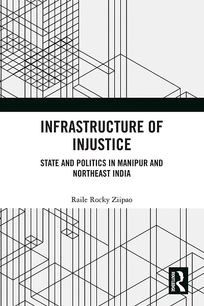 Infrastructure of Injustice: State and Politics Manipur Northeast India