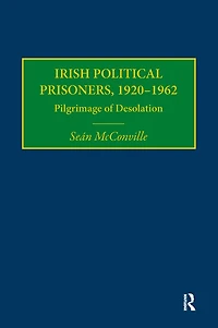 Irish Political Prisoners 1920-1962: Pilgrimage of Desolation