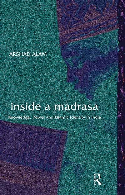 Inside a Madrasa: Knowledge, Power and Islamic Identity India
