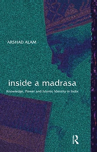 Inside a Madrasa: Knowledge, Power and Islamic Identity India