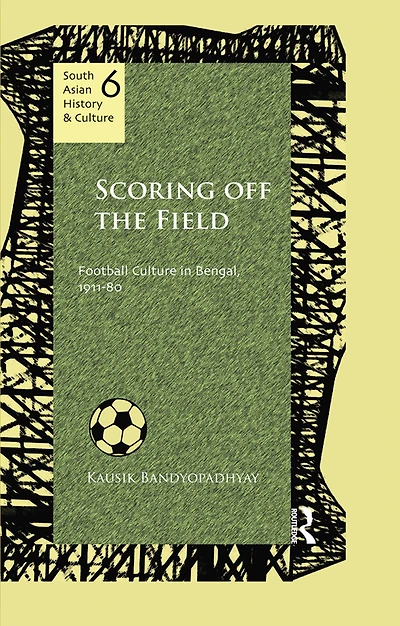 Scoring Off the Field: Football Culture Bengal, 1911-80