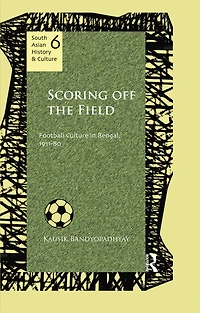 Scoring Off the Field: Football Culture Bengal, 1911-80