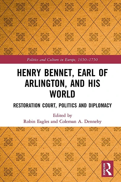 Henry Bennet, Earl of Arlington, and his World: Restoration Court, Politics Diplomacy