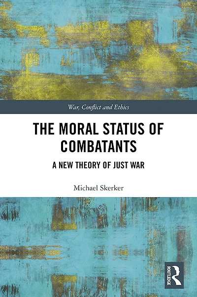 The Moral Status of Combatants: A New Theory Just War