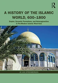 A History of the Islamic World, 600-1800: Empire, Dynastic Formations, and Heterogeneities Pre-Modern West-Asia