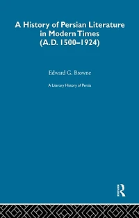A Literary History of Persia (Volume 4): Modern Times (1500-1924)