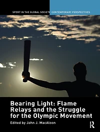 Bearing Light: Flame Relays and the Struggle for Olympic Movement