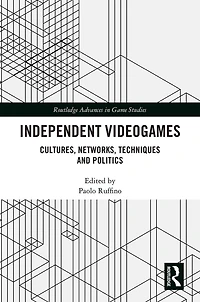 Independent Videogames: Cultures, Networks, Techniques and Politics