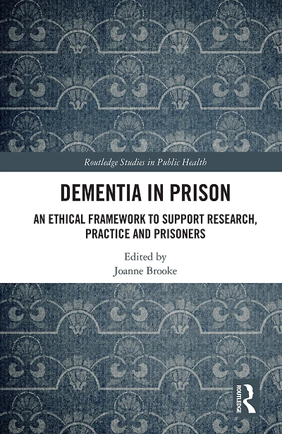 Dementia Prison: An Ethical Framework to Support Research, Practice and Prisoners